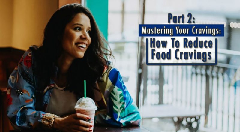Part 2 Mastering Your Cravings How To Reduce Food Cravings