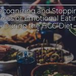 Recognizing and Stopping Stress or Emotional Eating During the HCG Diet